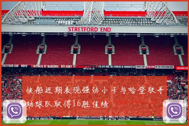 快船近期表现强劲小卡与哈登联手助球队取得16胜佳绩