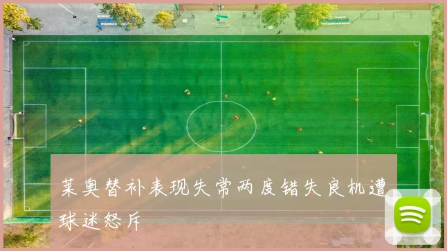 莱奥替补表现失常两度错失良机遭球迷怒斥