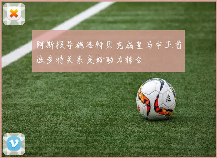 阿斯报导施洛特贝克成皇马中卫首选多特关系良好助力转会
