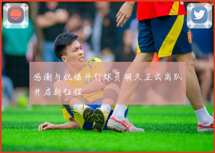 感谢与祝福并行球员明天正式离队开启新征程